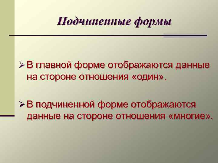 Подчиненные формы Ø В главной форме отображаются данные на стороне отношения «один» . Ø