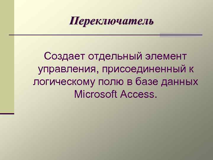 Переключатель Создает отдельный элемент управления, присоединенный к логическому полю в базе данных Microsoft Access.