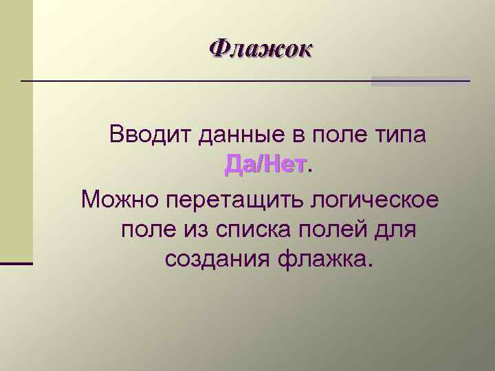 Флажок Вводит данные в поле типа Да/Нет Можно перетащить логическое поле из списка полей