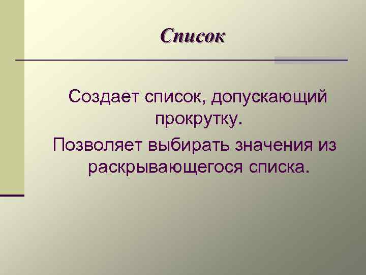 Список Создает список, допускающий прокрутку. Позволяет выбирать значения из раскрывающегося списка. 