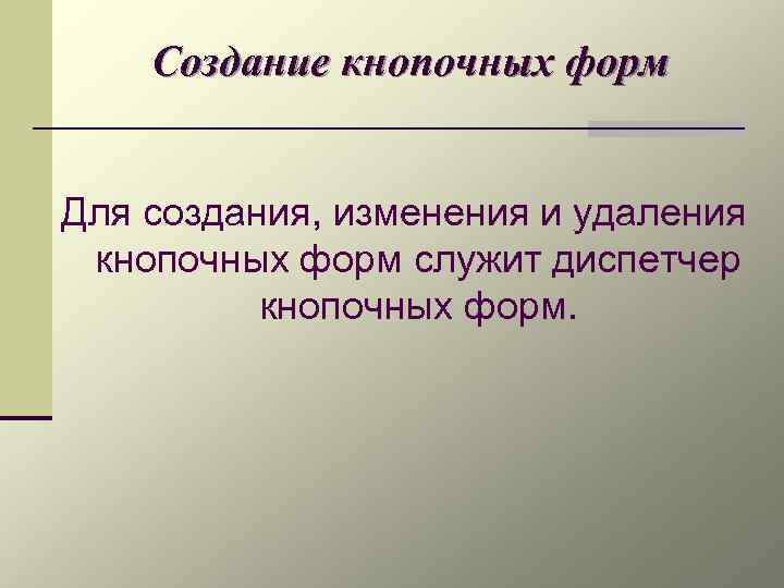 Создание кнопочных форм Для создания, изменения и удаления кнопочных форм служит диспетчер кнопочных форм.