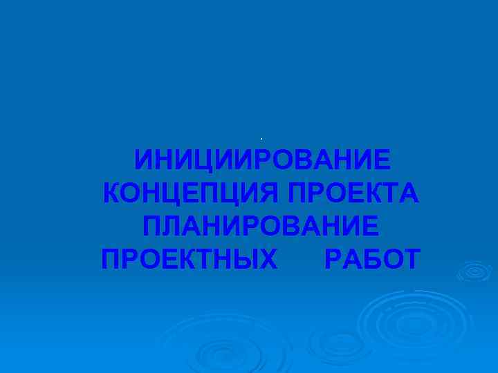 . ИНИЦИИРОВАНИЕ КОНЦЕПЦИЯ ПРОЕКТА ПЛАНИРОВАНИЕ ПРОЕКТНЫХ РАБОТ 