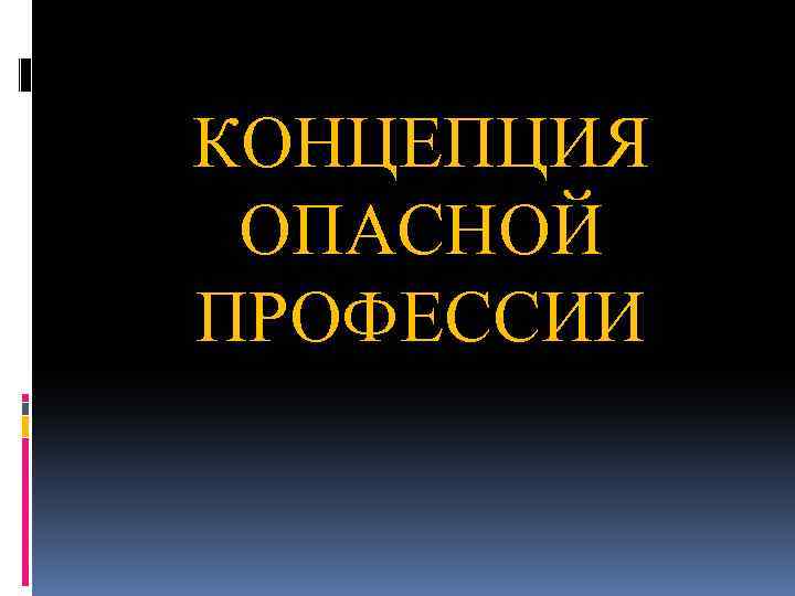 КОНЦЕПЦИЯ ОПАСНОЙ ПРОФЕССИИ. КОНЦЕПЦИЯ ОПАСНОЙ ПРОФЕССИИ 