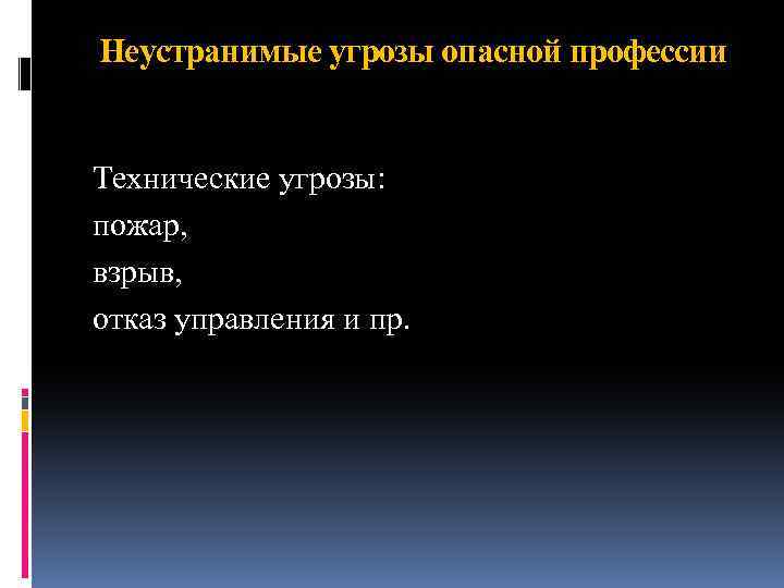 Неустранимые угрозы опасной профессии Технические угрозы: пожар, взрыв, отказ управления и пр. 