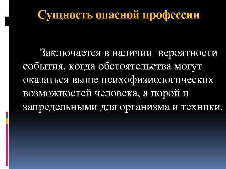 Сущность опасной профессии Заключается в наличии вероятности события, когда обстоятельства могут оказаться выше психофизиологических