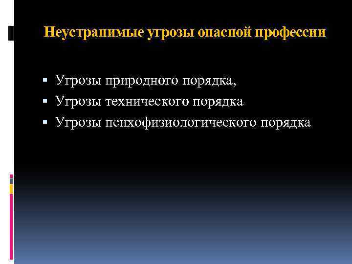 Неустранимые угрозы опасной профессии Угрозы природного порядка, Угрозы технического порядка Угрозы психофизиологического порядка 