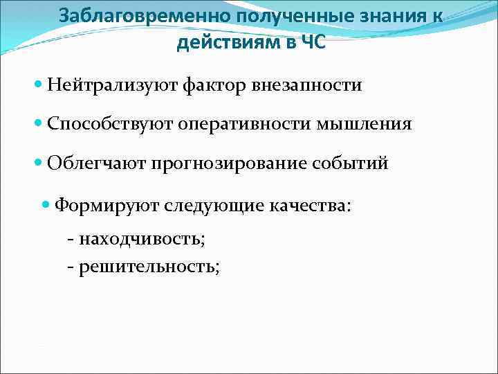 Заблаговременно полученные знания к действиям в ЧС Нейтрализуют фактор внезапности Способствуют оперативности мышления Облегчают