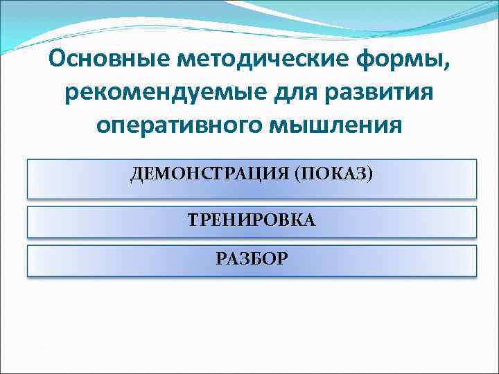 Основные методические формы, рекомендуемые для развития оперативного мышления ДЕМОНСТРАЦИЯ (ПОКАЗ) ТРЕНИРОВКА РАЗБОР 