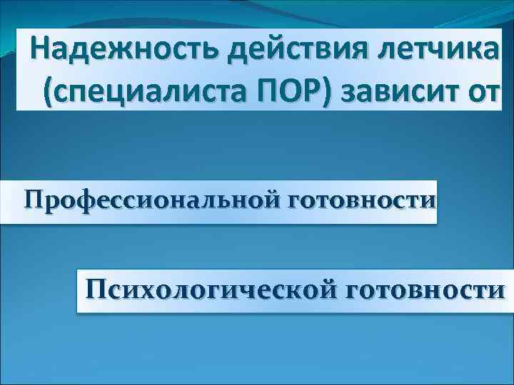 Надежность действия летчика (специалиста ПОР) зависит от Профессиональной готовности Психологической готовности 