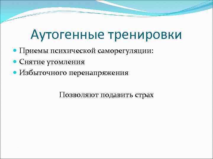 Аутогенные тренировки Приемы психической саморегуляции: Снятие утомления Избыточного перенапряжения Позволяют подавить страх 