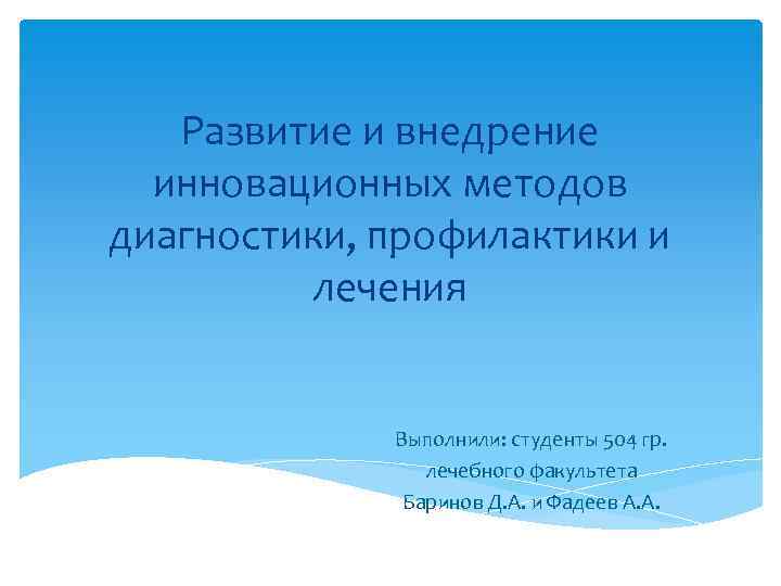 Развитие и внедрение инновационных методов диагностики, профилактики и лечения Выполнили: студенты 504 гр. лечебного