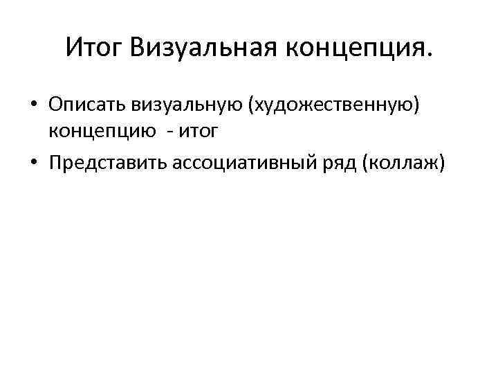 Итог Визуальная концепция. • Описать визуальную (художественную) концепцию - итог • Представить ассоциативный ряд