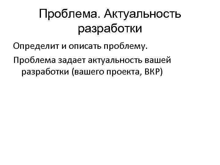 Проблема. Актуальность разработки Определит и описать проблему. Проблема задает актуальность вашей разработки (вашего проекта,