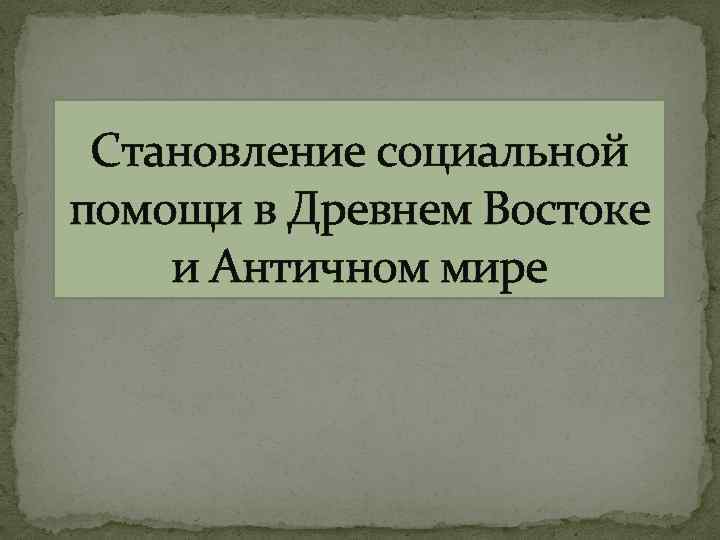 Помощь древних. Становление социальной помощи в античном мире. Социальная помощь в древнем востоке. Становление социальной помощи в античном мире презентация. Соц помощь в древности.