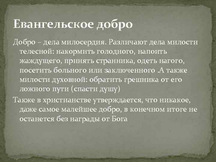 Евангельское добро Добро – дела милосердия. Различают дела милости телесной: накормить голодного, напоить жаждущего,