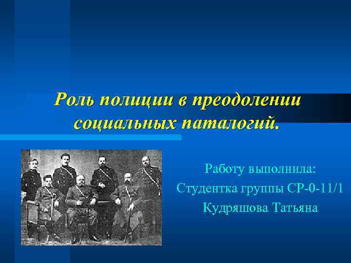 Роль полиции в преодолении социальных паталогий. Работу выполнила: Студентка группы СР-0 -11/1 Кудряшова Татьяна
