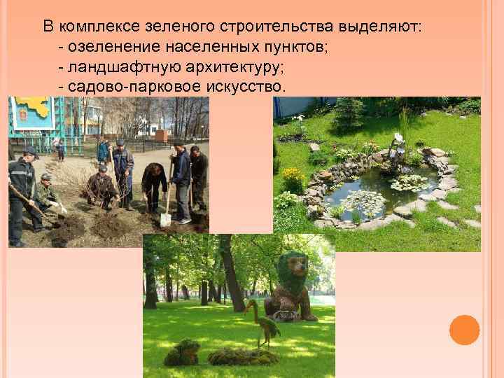 В комплексе зеленого строительства выделяют: - озеленение населенных пунктов; - ландшафтную архитектуру; - садово-парковое