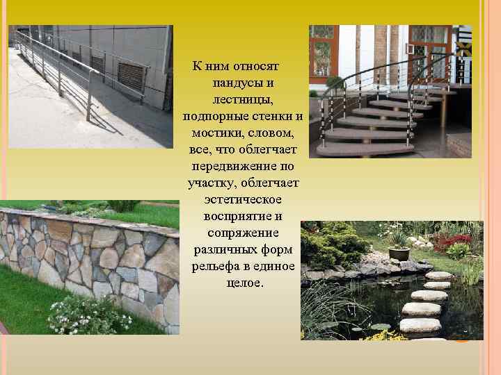 К ним относят пандусы и лестницы, подпорные стенки и мостики, словом, все, что облегчает