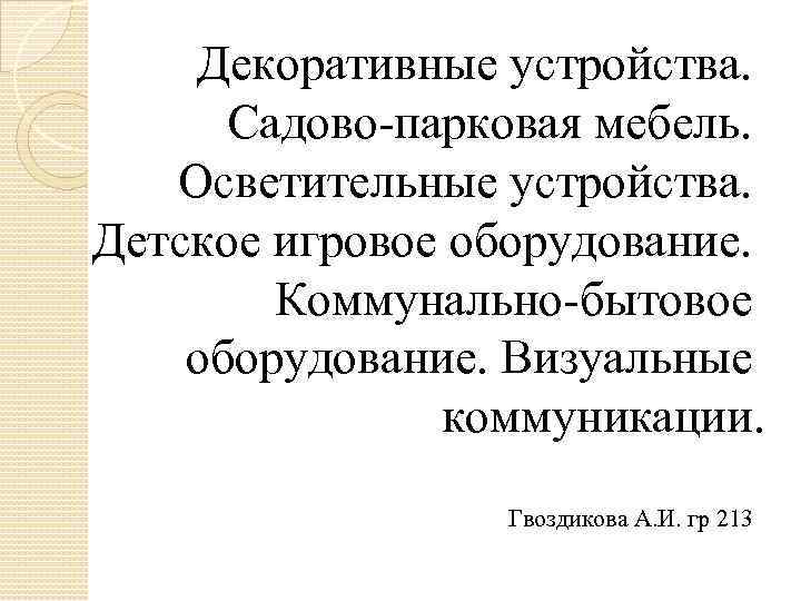 Декоративные устройства. Садово-парковая мебель. Осветительные устройства. Детское игровое оборудование. Коммунально-бытовое оборудование. Визуальные коммуникации. Гвоздикова