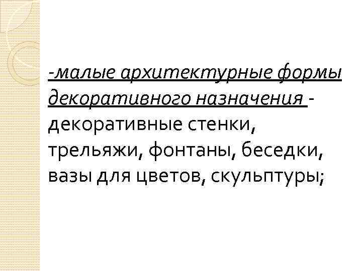 -малые архитектурные формы декоративного назначения - декоративные стенки, трельяжи, фонтаны, беседки, вазы для цветов,