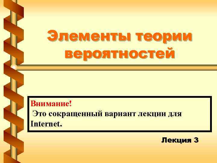 Элементы теории вероятностей Внимание! Это сокращенный вариант лекции для Internet. Лекция 3 