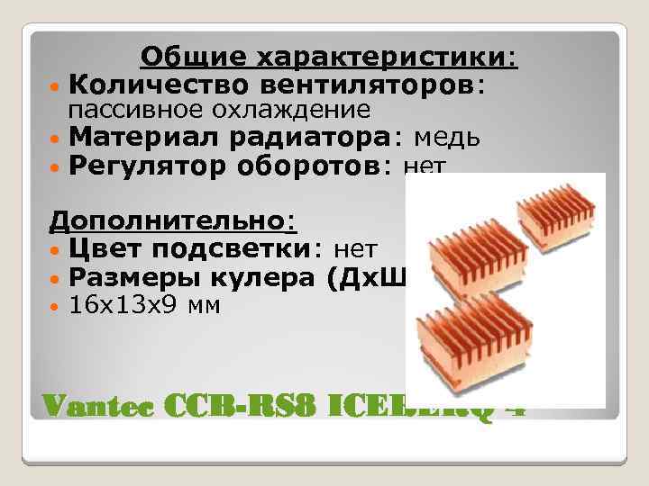 Общие характеристики: • Количество вентиляторов: пассивное охлаждение • • Материал радиатора: медь Регулятор оборотов: