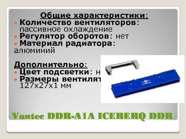 Общие характеристики: • Количество вентиляторов: пассивное охлаждение • Регулятор оборотов: нет • Материал радиатора: