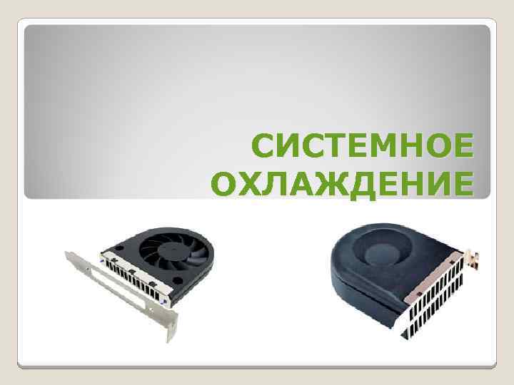 СИСТЕМНОЕ ОХЛАЖДЕНИЕ 
