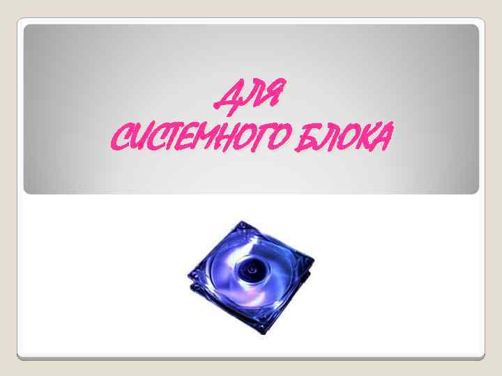 ДЛЯ СИСТЕМНОГО БЛОКА 