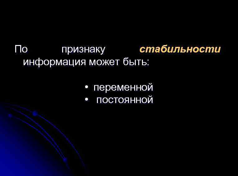 По признаку стабильности информация может быть: • переменной • постоянной 