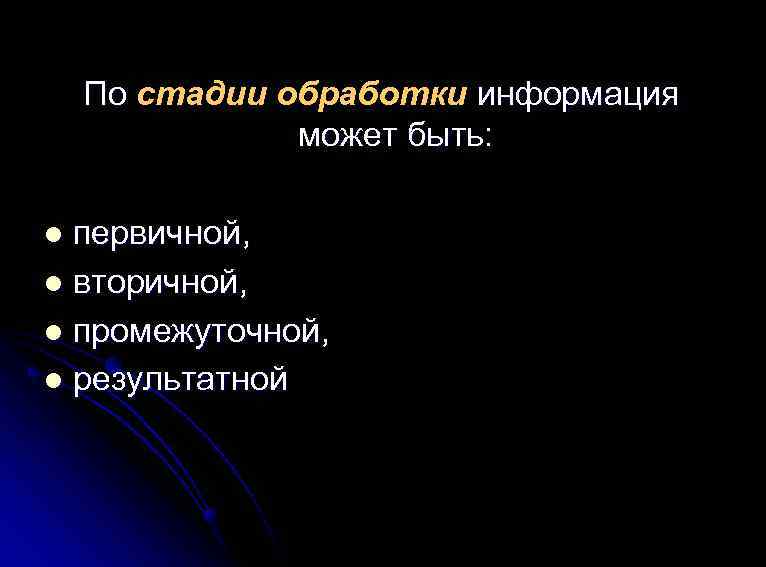 По стадии обработки информация может быть: первичной, l вторичной, l промежуточной, l результатной l