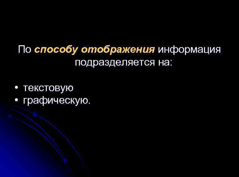 По способу отображения информация подразделяется на: • текстовую • графическую. 