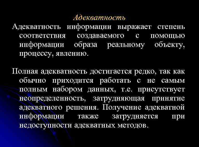 Адекватность информации выражает степень соответствия создаваемого с помощью информации образа реальному объекту, процессу, явлению.