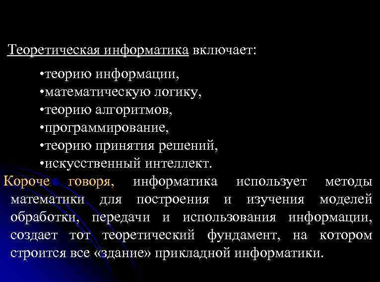 Теоретическая информатика включает: • теорию информации, • математическую логику, • теорию алгоритмов, • программирование,