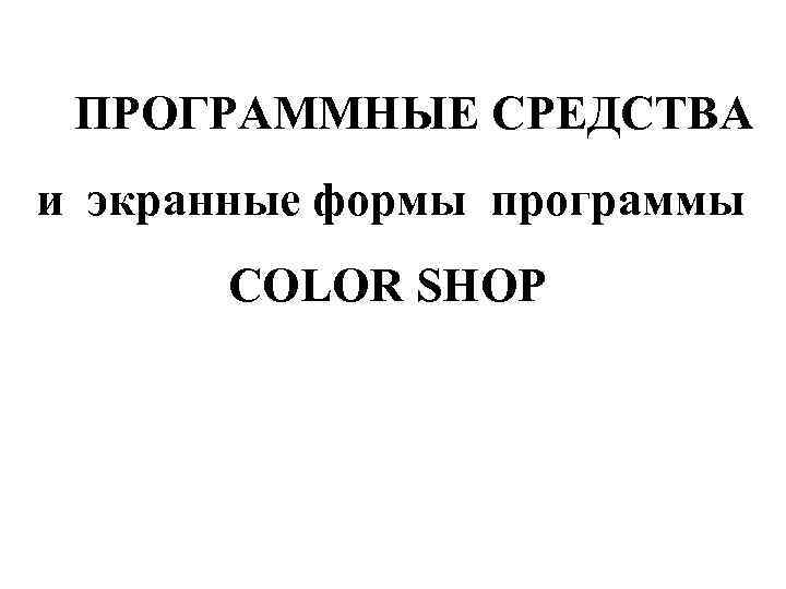 ПРОГРАММНЫЕ СРЕДСТВА и экранные формы программы COLOR SHOP 