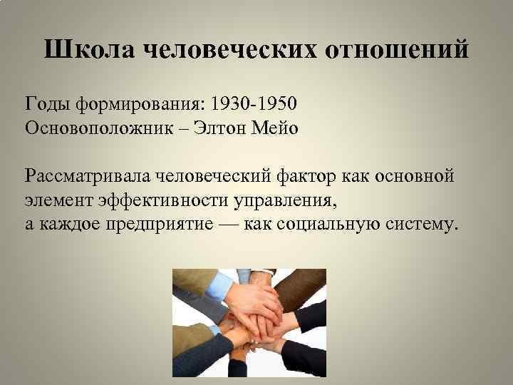 Школа человеческих отношений Годы формирования: 1930 -1950 Основоположник – Элтон Мейо Рассматривала человеческий фактор