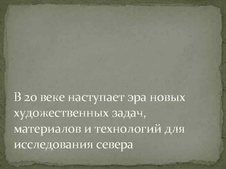 В 20 веке наступает эра новых художественных задач, материалов и технологий для исследования севера