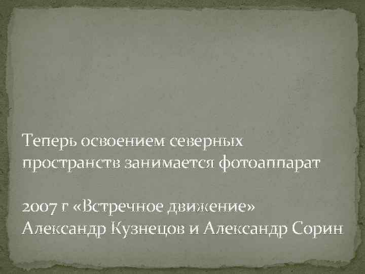 Теперь освоением северных пространств занимается фотоаппарат 2007 г «Встречное движение» Александр Кузнецов и Александр