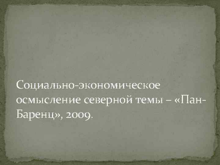 Социально-экономическое осмысление северной темы – «Пан. Баренц» , 2009. 