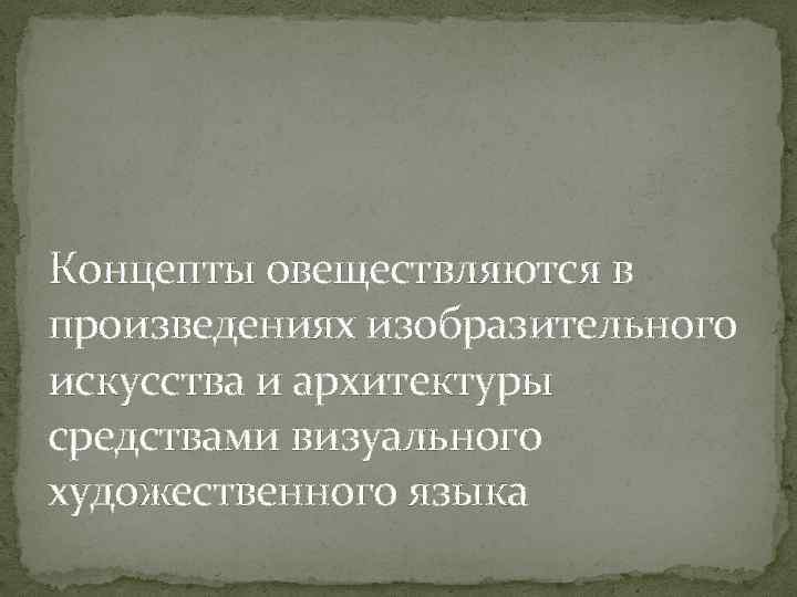 Концепты овеществляются в произведениях изобразительного искусства и архитектуры средствами визуального художественного языка 