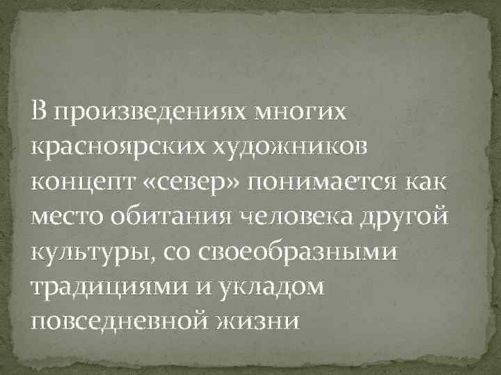 В произведениях многих красноярских художников концепт «север» понимается как место обитания человека другой культуры,
