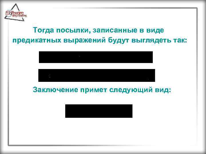 Тогда посылки, записанные в виде предикатных выражений будут выглядеть так: Заключение примет следующий вид: