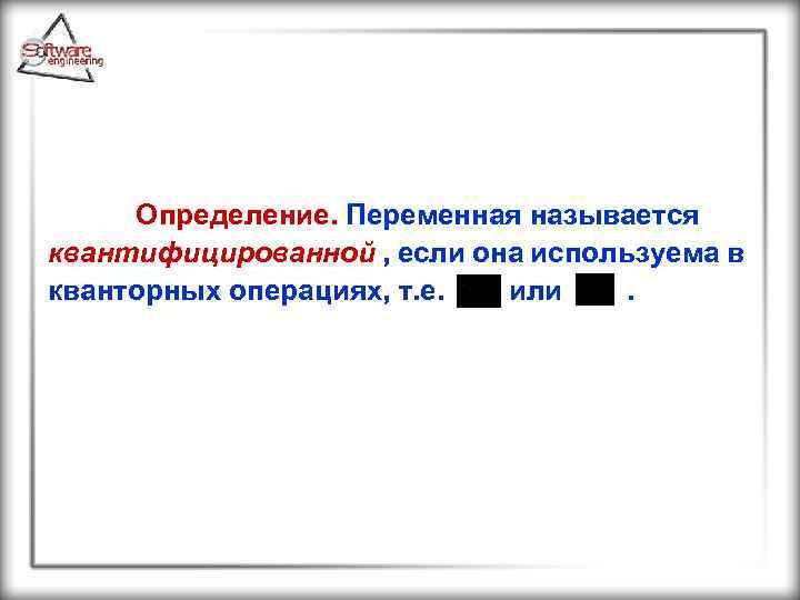 Определение. Переменная называется квантифицированной , если она используема в кванторных операциях, т. е. или.