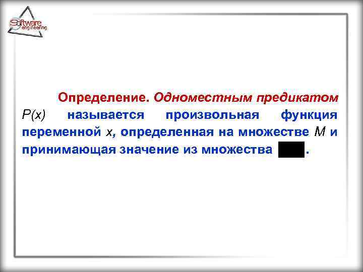 Определение. Одноместным предикатом P(x) называется произвольная функция переменной x, определенная на множестве М и