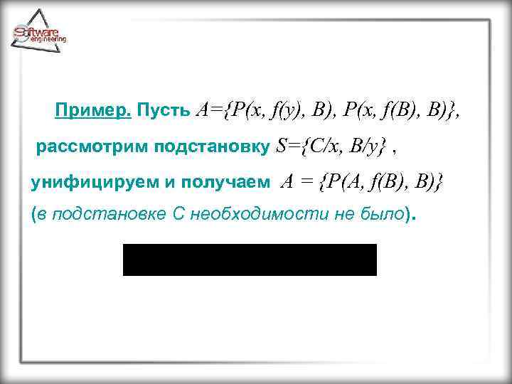Пример. Пусть A={P(x, f(y), B), P(x, f(B), B)}, рассмотрим подстановку S={C/x, B/y} , унифицируем