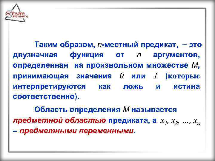 Таким образом, n-местный предикат, это двузначная функция от n аргументов, определенная на произвольном множестве