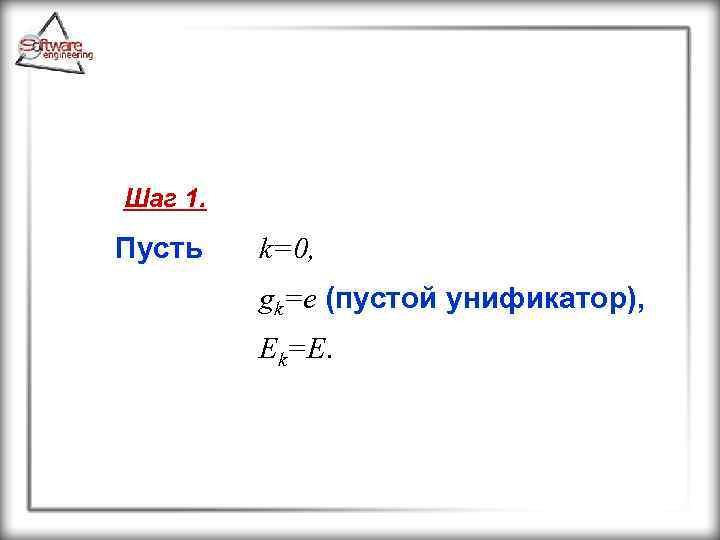 Шаг 1. Пусть k=0, gk=e (пустой унификатор), Ek=E. 