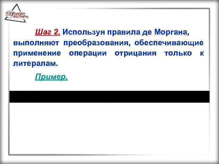 Шаг 2. Используя правила де Моргана, выполняют преобразования, обеспечивающие применение операции отрицания только к