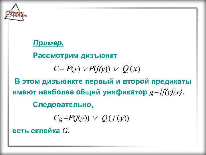 Пример. Рассмотрим дизъюнкт C= P(x) P(f(y)) В этом дизъюнкте первый и второй предикаты имеют