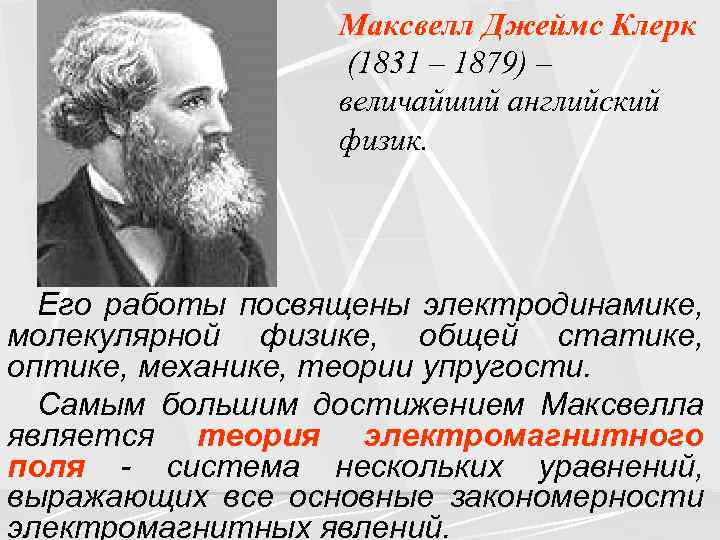 Максвелл Джеймс Клерк (1831 – 1879) – величайший английский физик. Его работы посвящены электродинамике,